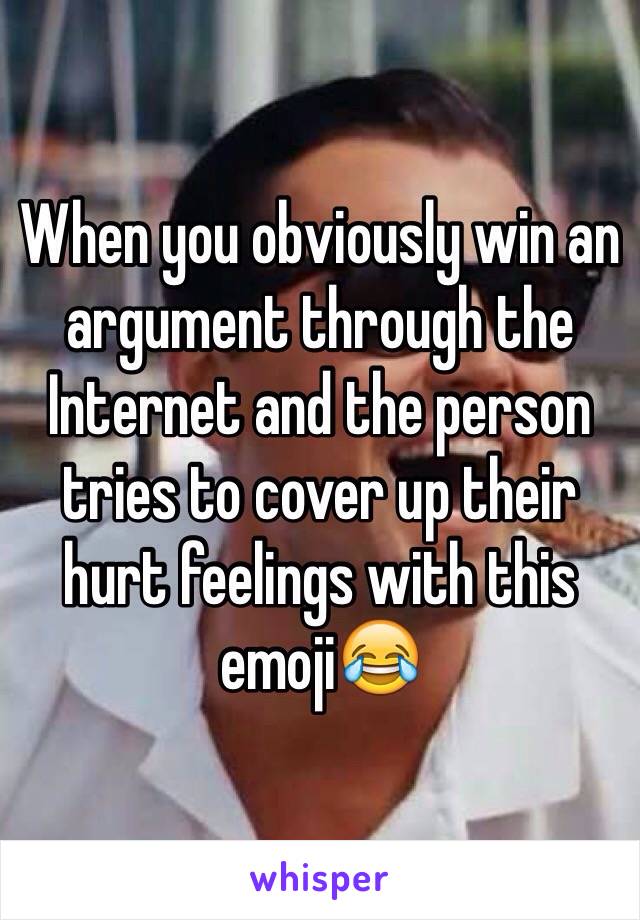 When you obviously win an argument through the Internet and the person tries to cover up their hurt feelings with this emoji😂