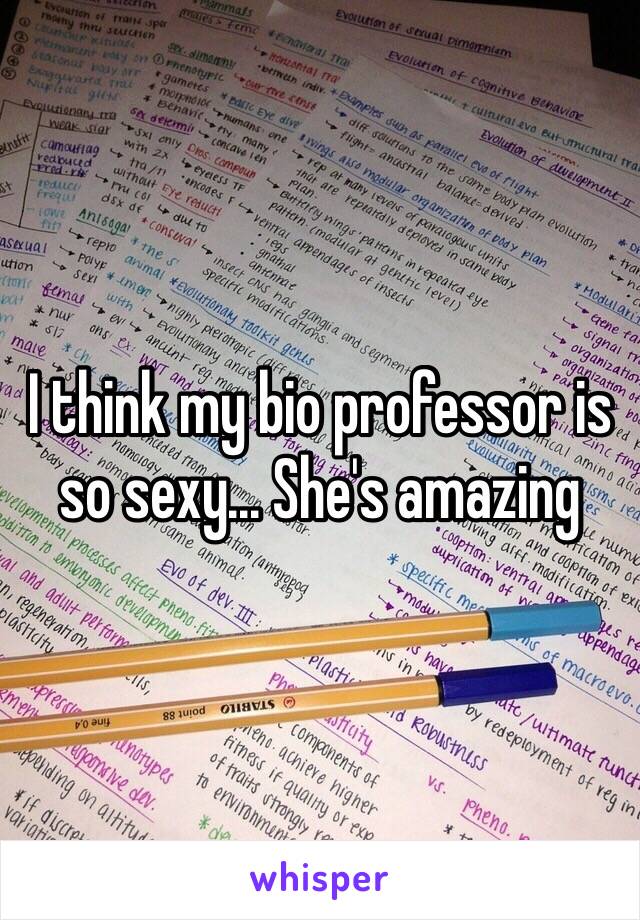 I think my bio professor is so sexy... She's amazing 