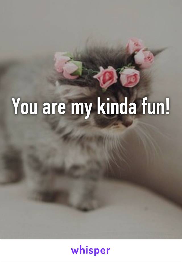 You are my kinda fun!

