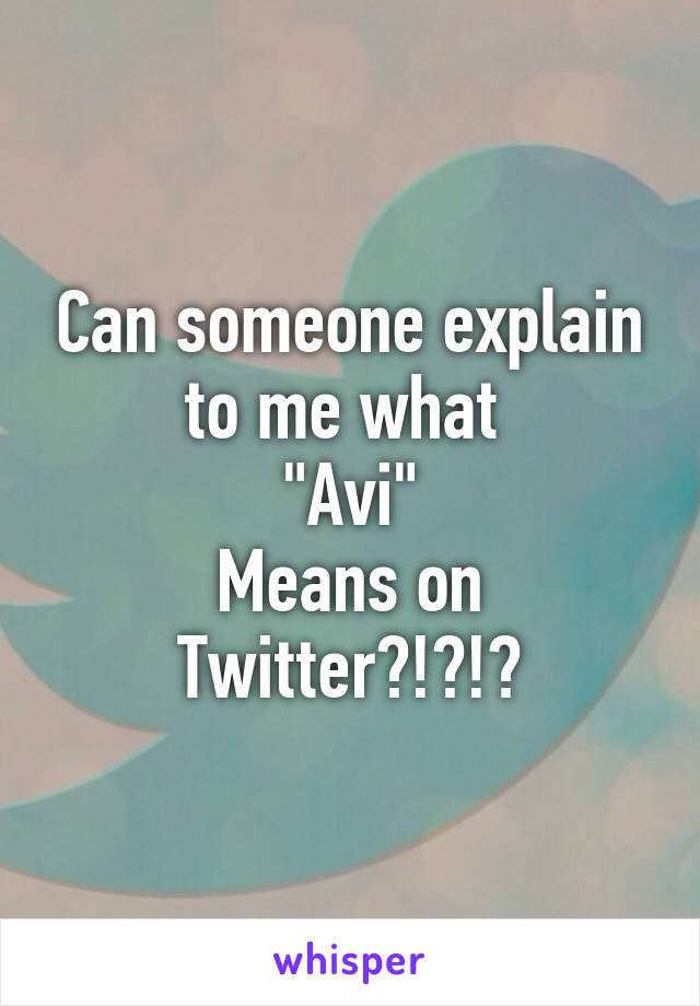 Can someone explain to me what 
"Avi"
Means on Twitter?!?!?