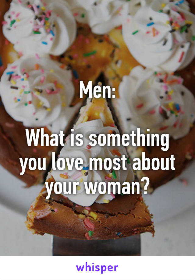 Men:

What is something you love most about your woman?