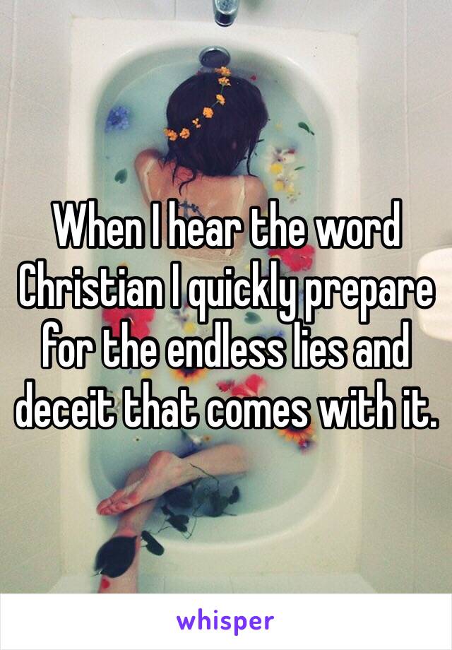 When I hear the word Christian I quickly prepare for the endless lies and deceit that comes with it. 