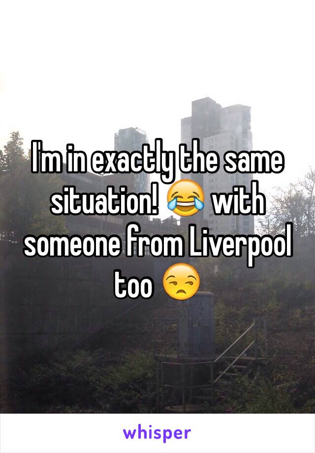 I'm in exactly the same situation! 😂 with someone from Liverpool too 😒