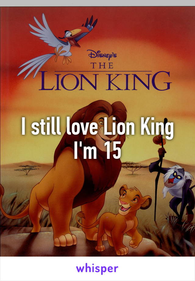 I still love Lion King
I'm 15