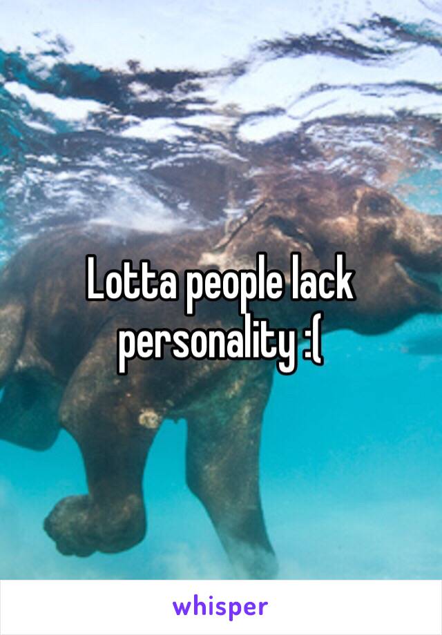 Lotta people lack personality :(