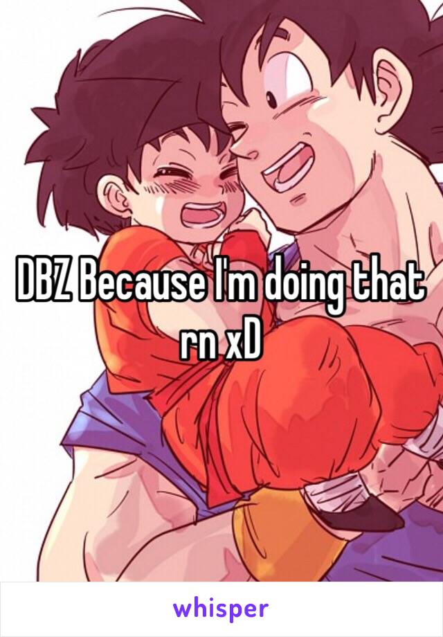 DBZ Because I'm doing that rn xD 