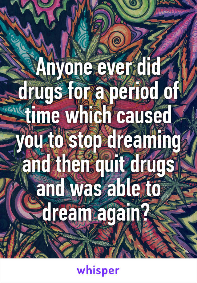 Anyone ever did drugs for a period of time which caused you to stop dreaming and then quit drugs and was able to dream again? 