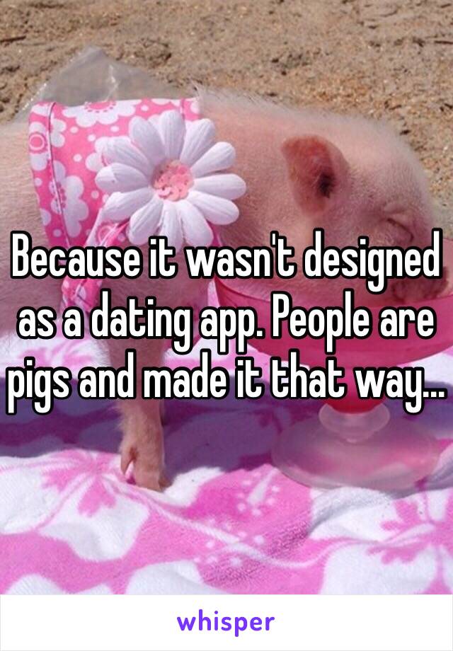 Because it wasn't designed as a dating app. People are pigs and made it that way...