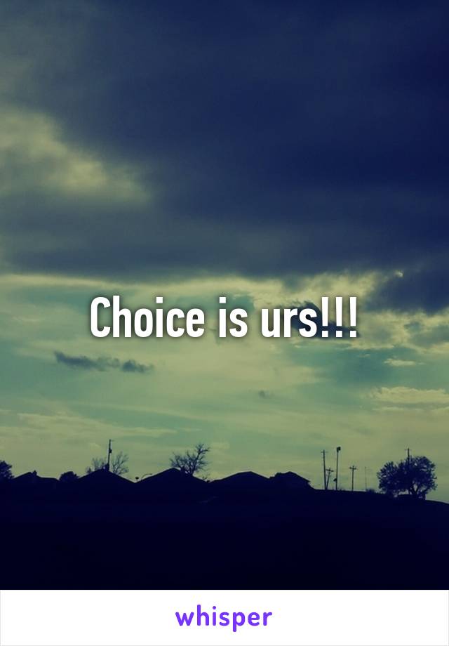 Choice is urs!!!