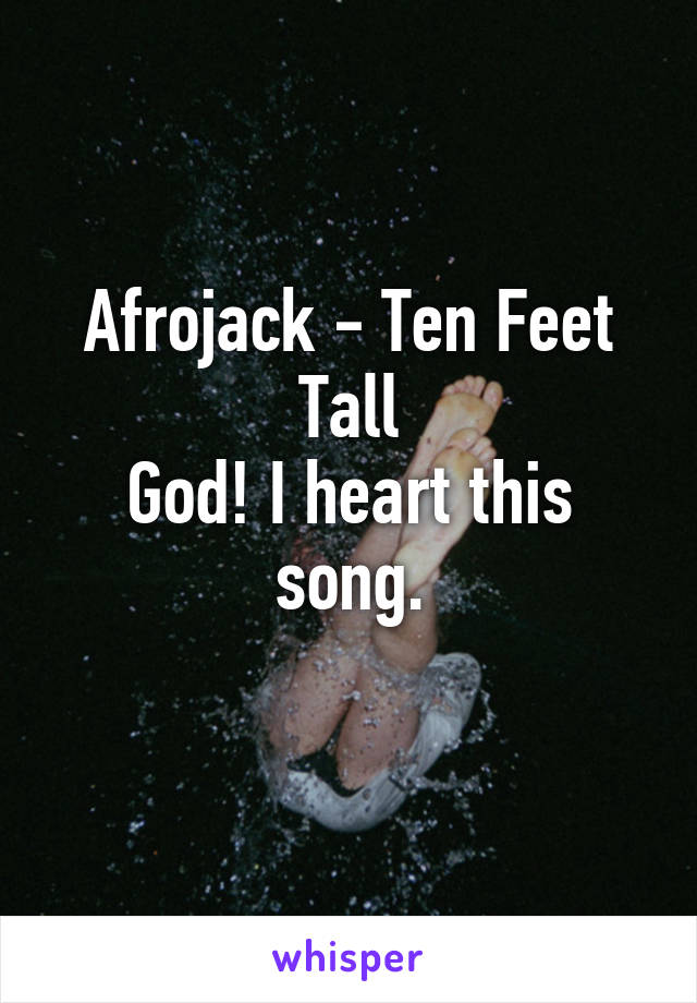 Afrojack - Ten Feet Tall
God! I heart this song.
