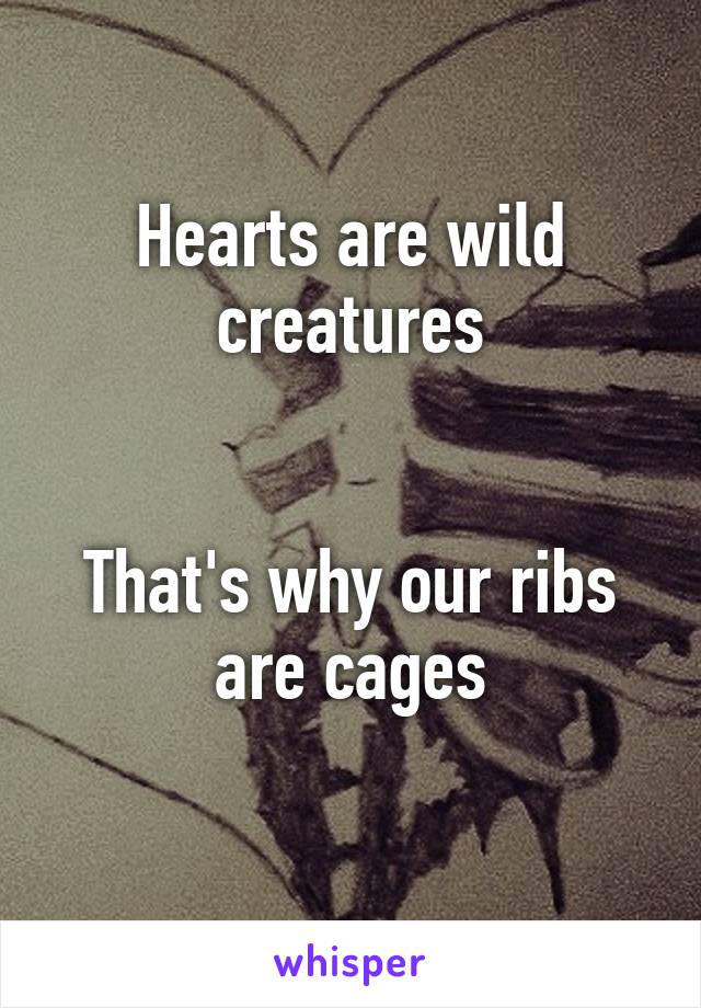 Hearts are wild creatures


That's why our ribs are cages
