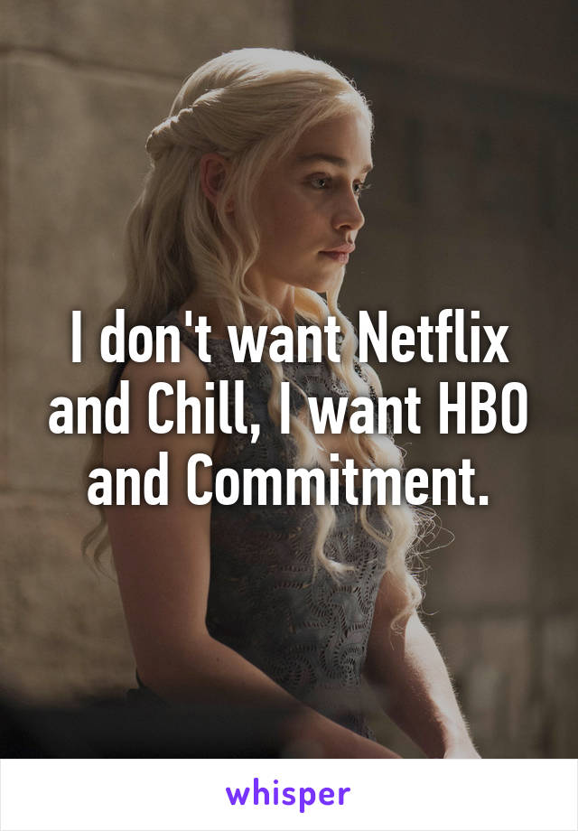 I don't want Netflix and Chill, I want HBO and Commitment.