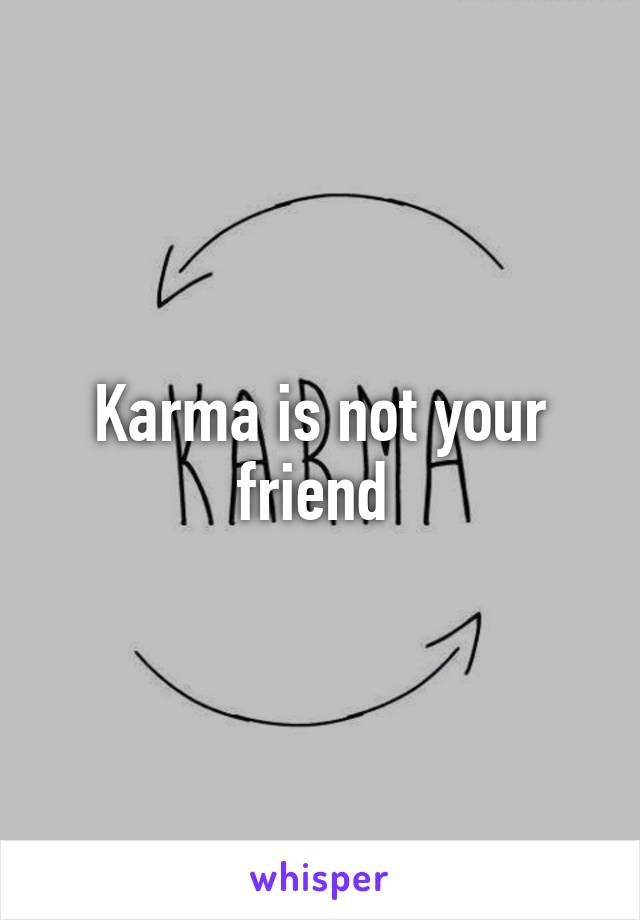 Karma is not your friend 