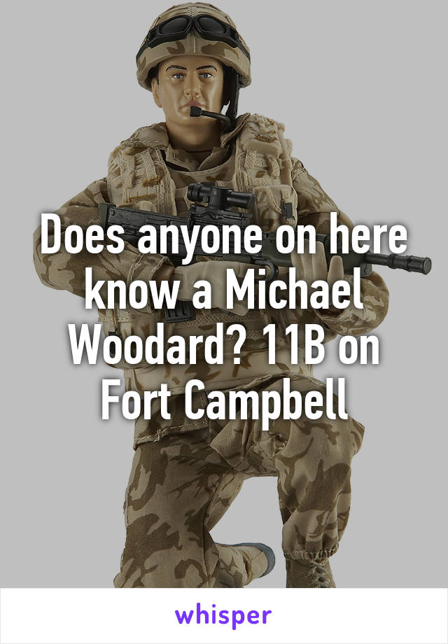 Does anyone on here know a Michael Woodard? 11B on Fort Campbell