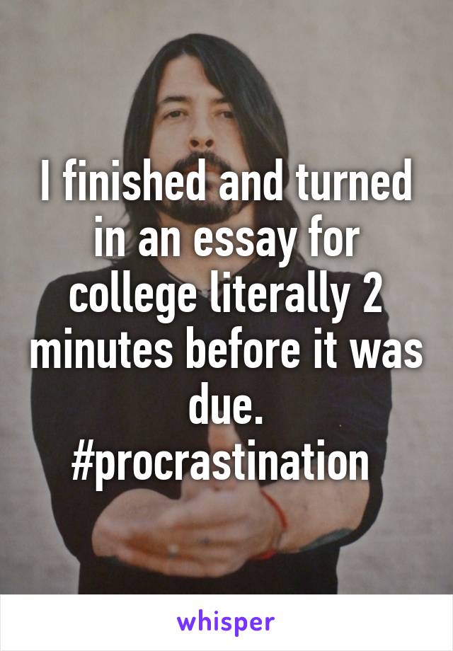 I finished and turned in an essay for college literally 2 minutes before it was due.
#procrastination 