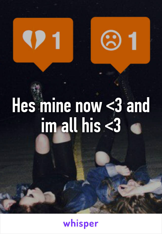 Hes mine now <3 and im all his <3