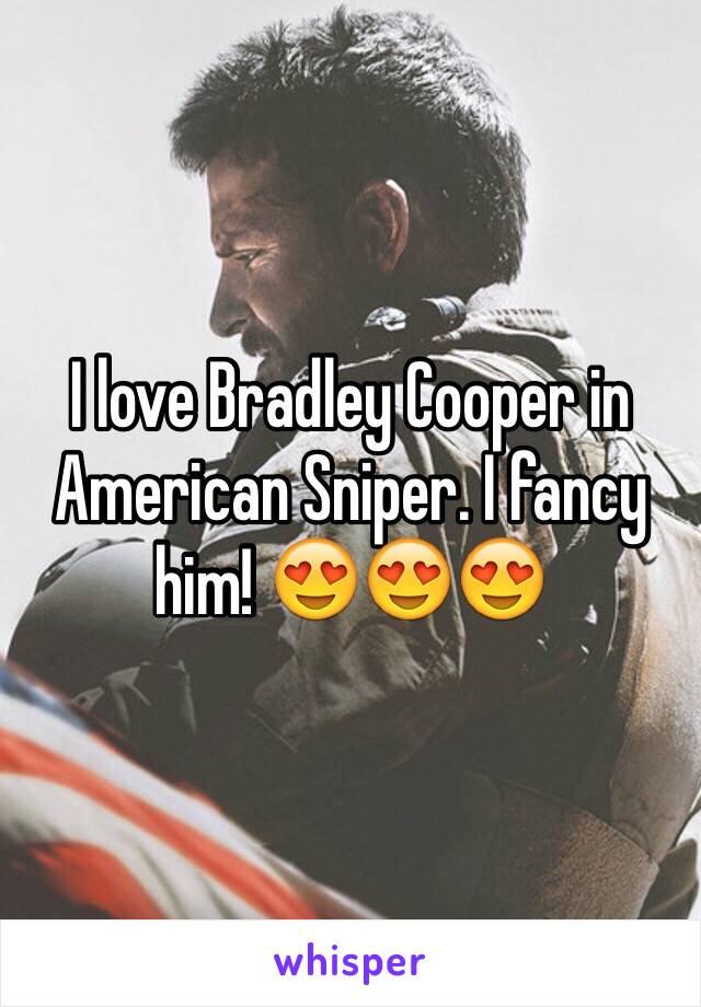 I love Bradley Cooper in American Sniper. I fancy him! 😍😍😍