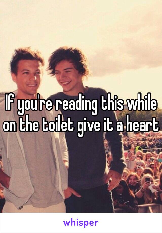 If you're reading this while on the toilet give it a heart