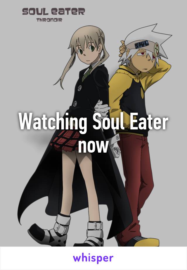 Watching Soul Eater now