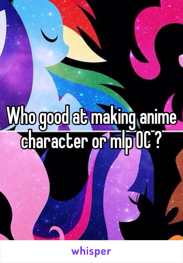 Who good at making anime character or mlp OC ?