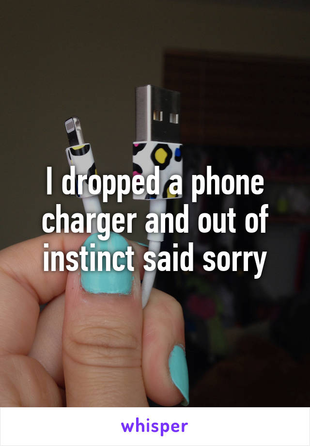 I dropped a phone charger and out of instinct said sorry