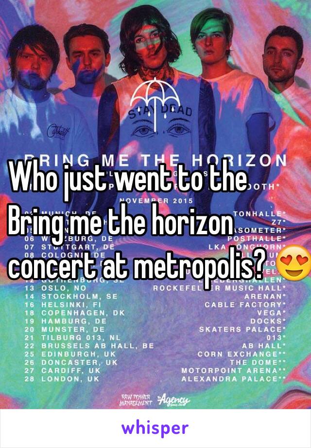 Who just went to the 
Bring me the horizon 
concert at metropolis? 😍