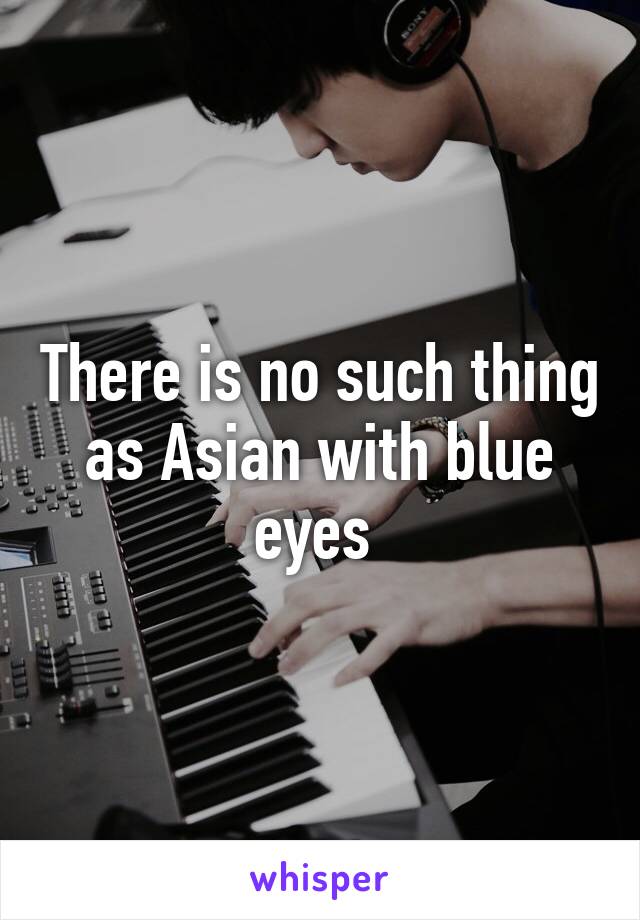 There is no such thing as Asian with blue eyes 