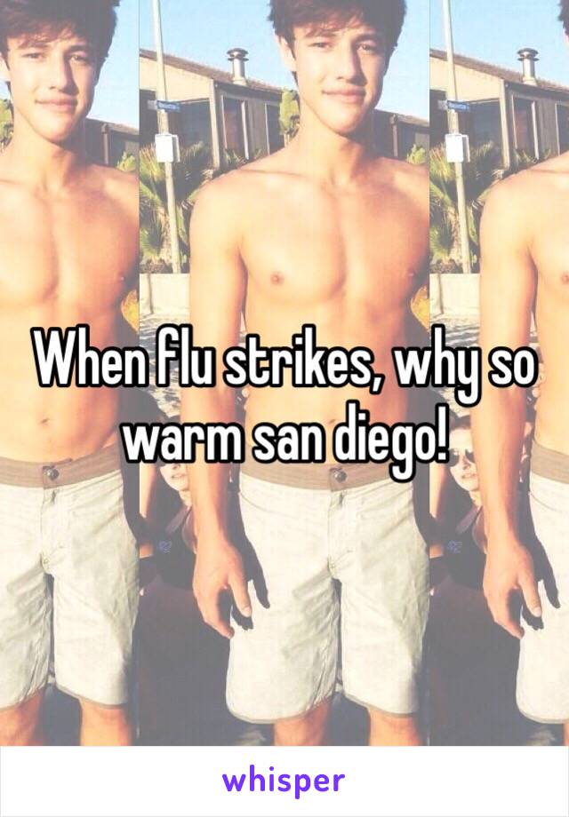 When flu strikes, why so warm san diego!