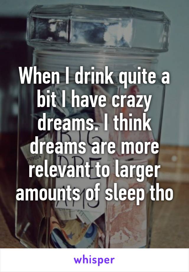 When I drink quite a bit I have crazy dreams. I think dreams are more relevant to larger amounts of sleep tho