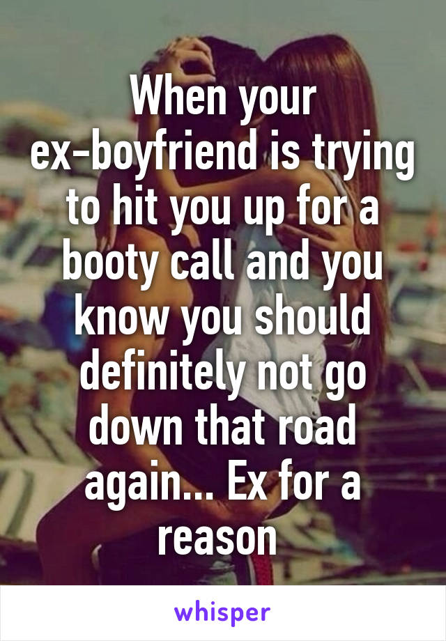 When your ex-boyfriend is trying to hit you up for a booty call and you know you should definitely not go down that road again... Ex for a reason 