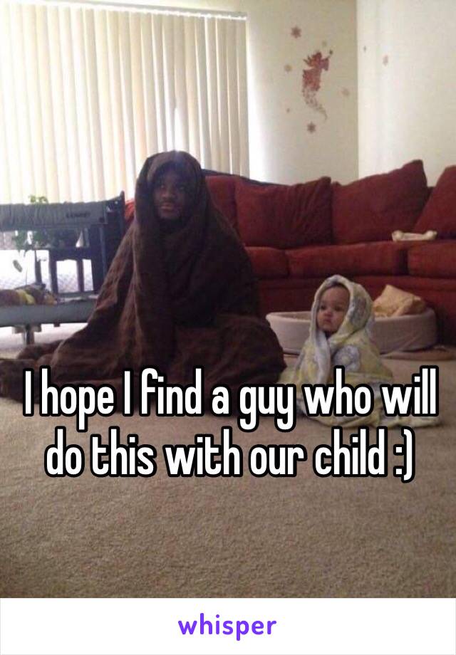 I hope I find a guy who will do this with our child :) 