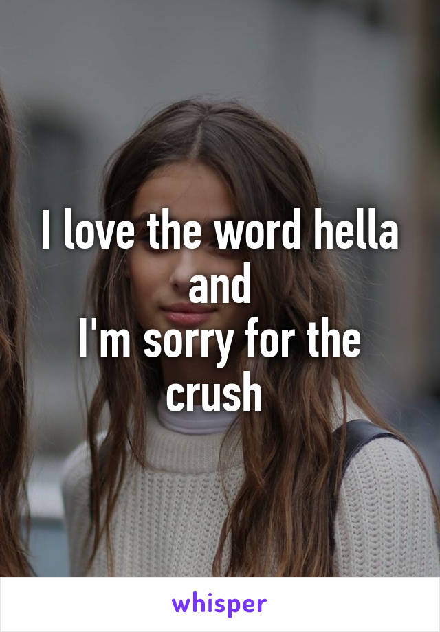 I love the word hella and
I'm sorry for the crush 