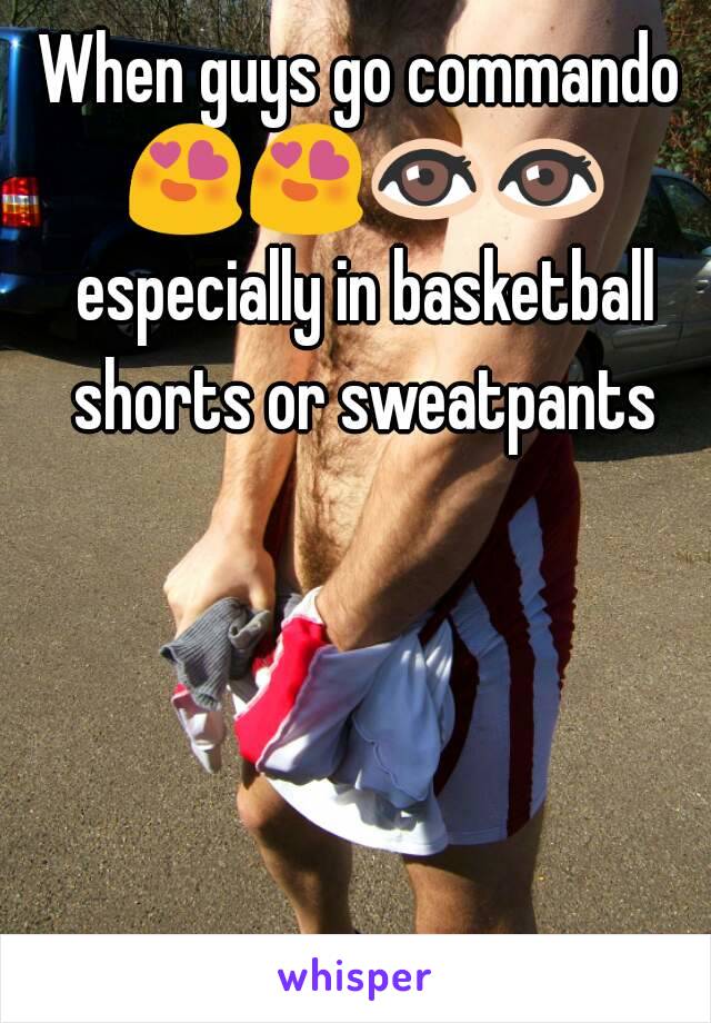 When guys go commando 😍😍👀👀 especially in basketball shorts or sweatpants