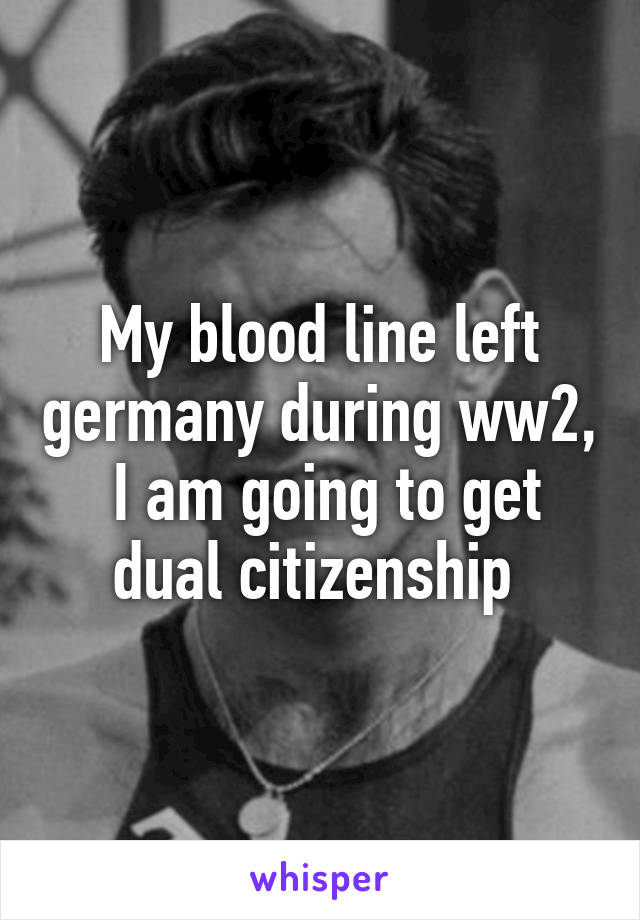 My blood line left germany during ww2,  I am going to get dual citizenship 