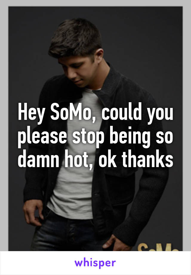 Hey SoMo, could you please stop being so damn hot, ok thanks