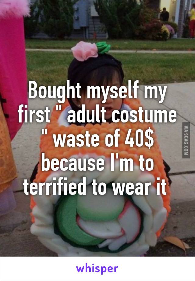 Bought myself my first " adult costume " waste of 40$ because I'm to terrified to wear it 