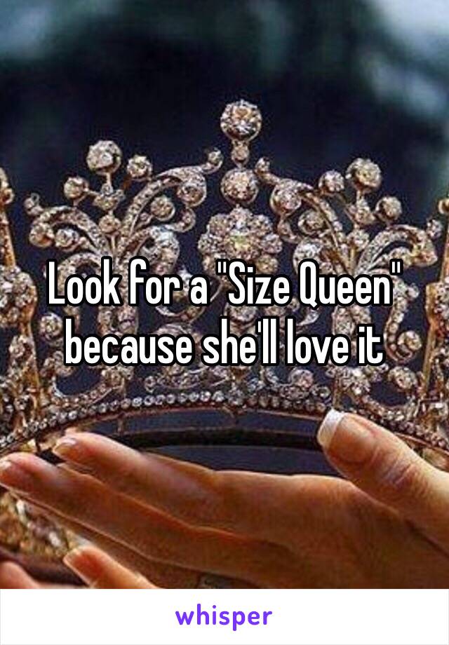 Look for a "Size Queen" because she'll love it 