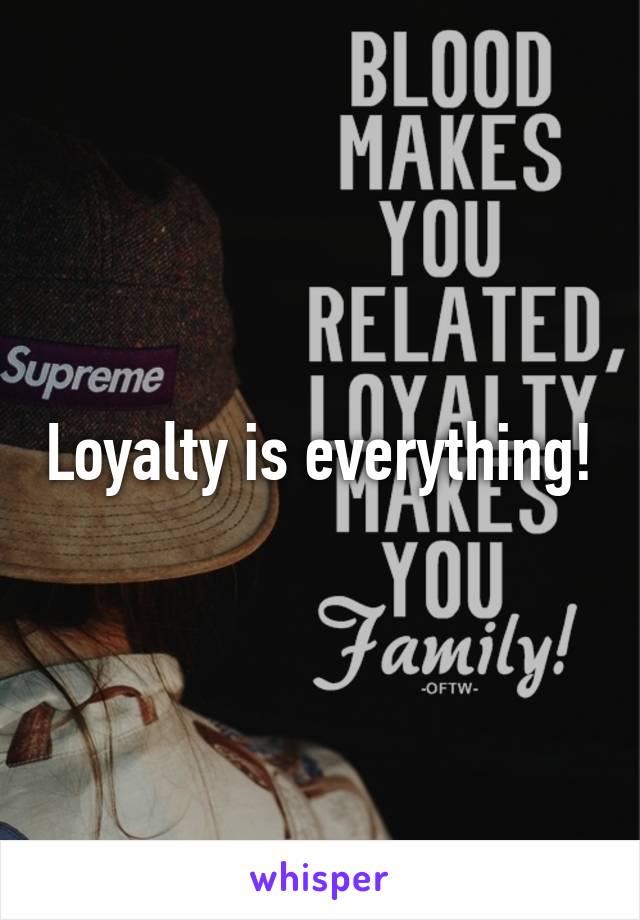 Loyalty is everything!