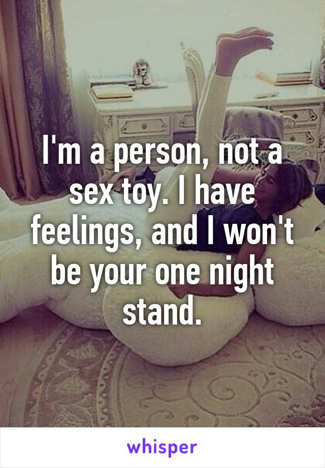 I'm a person, not a sex toy. I have feelings, and I won't be your one night stand.