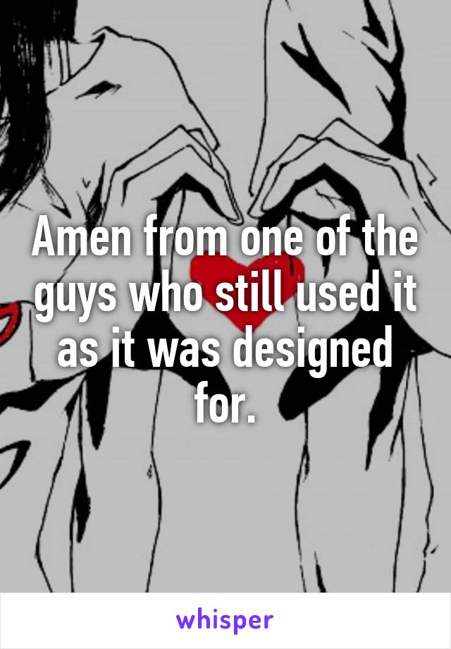 Amen from one of the guys who still used it as it was designed for.