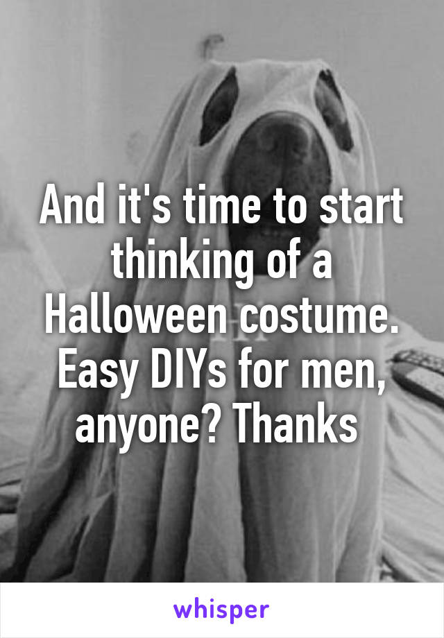 And it's time to start thinking of a Halloween costume. Easy DIYs for men, anyone? Thanks 