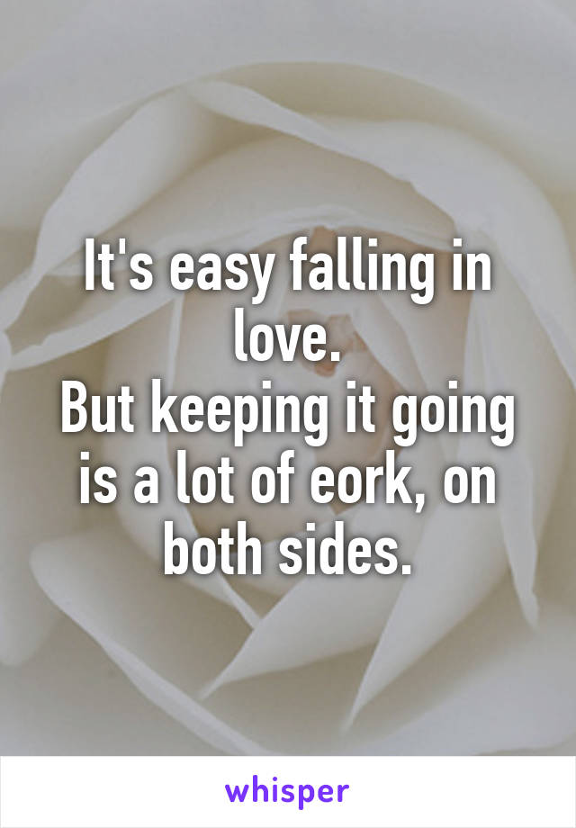 It's easy falling in love.
But keeping it going is a lot of eork, on both sides.