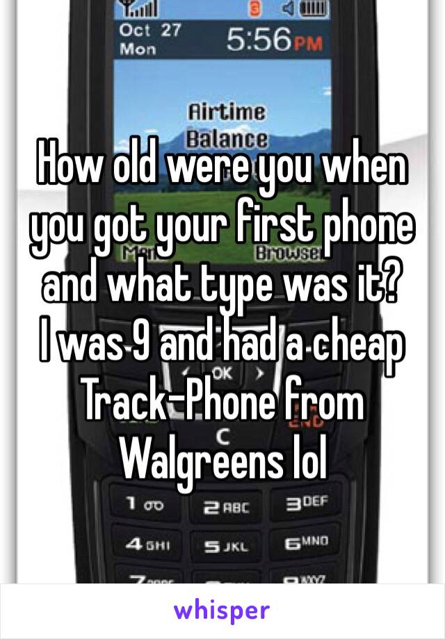 How old were you when you got your first phone and what type was it? 
I was 9 and had a cheap Track-Phone from Walgreens lol