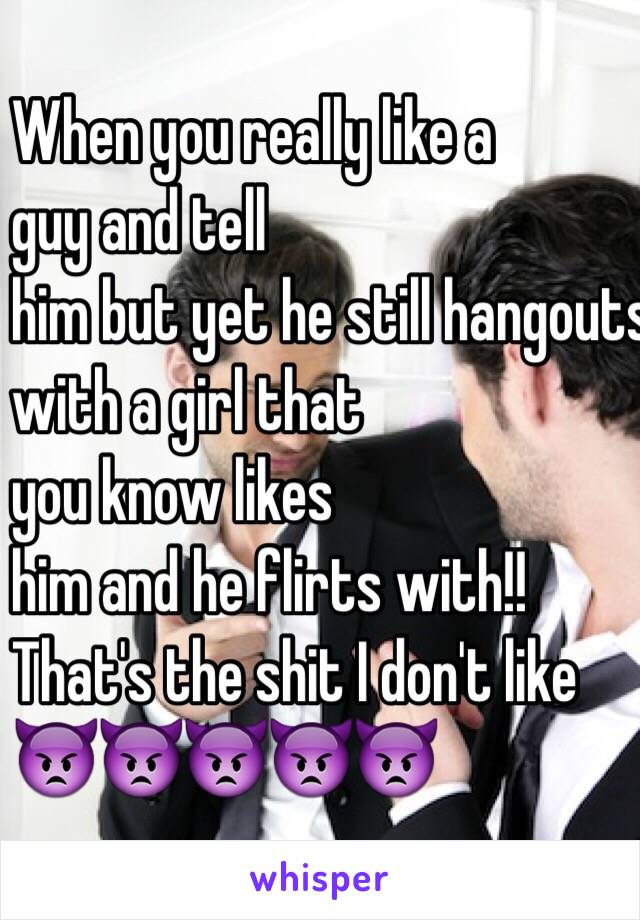 When you really like a 
guy and tell 
him but yet he still hangouts
 with a girl that 
you know likes
 him and he flirts with!! 
That's the shit I don't like 
👿👿👿👿👿