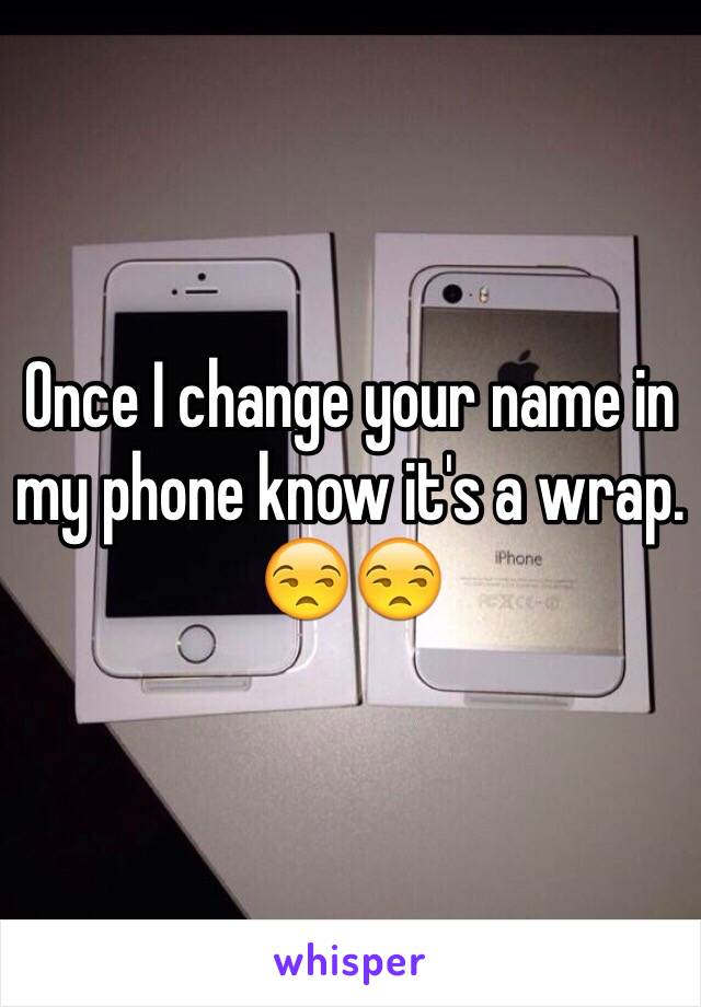 Once I change your name in my phone know it's a wrap. 😒😒