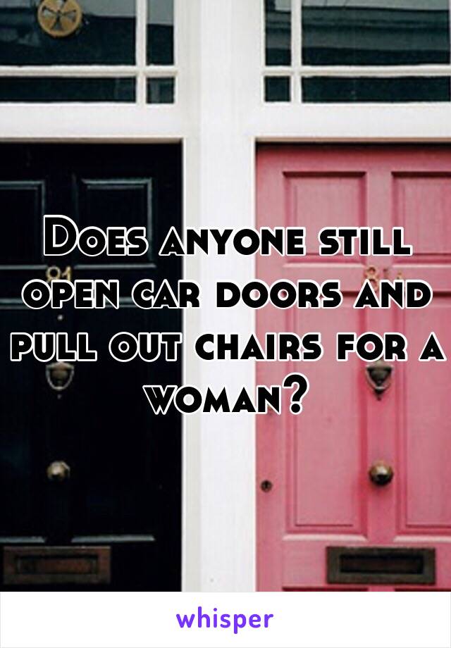 Does anyone still open car doors and pull out chairs for a woman? 