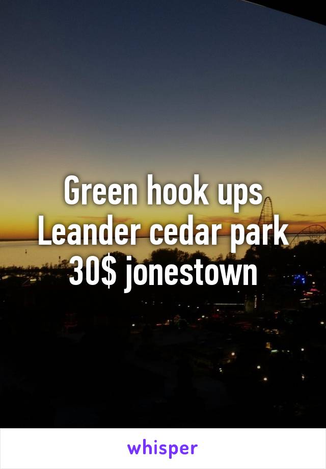 Green hook ups Leander cedar park 30$ jonestown