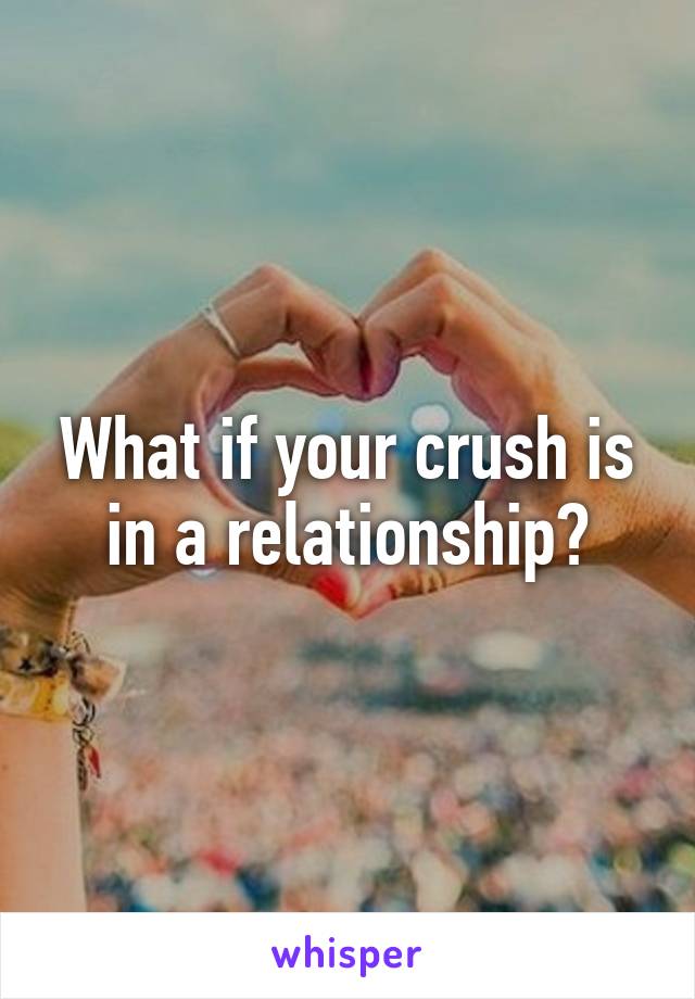 What if your crush is in a relationship?