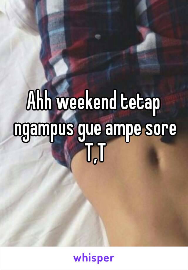 Ahh weekend tetap ngampus gue ampe sore T,T