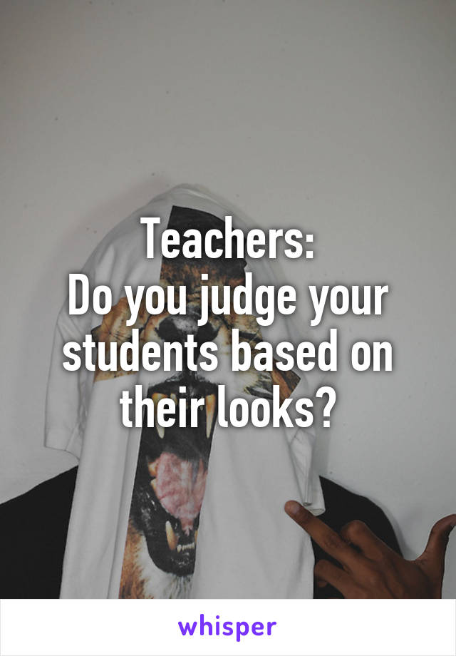 Teachers:
Do you judge your students based on their looks?